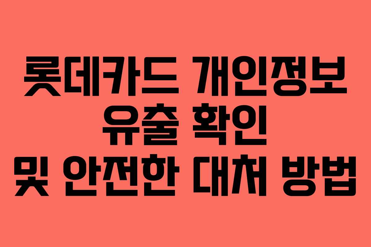 롯데카드 개인정보 유출 확인 및 안전한 대처 방법