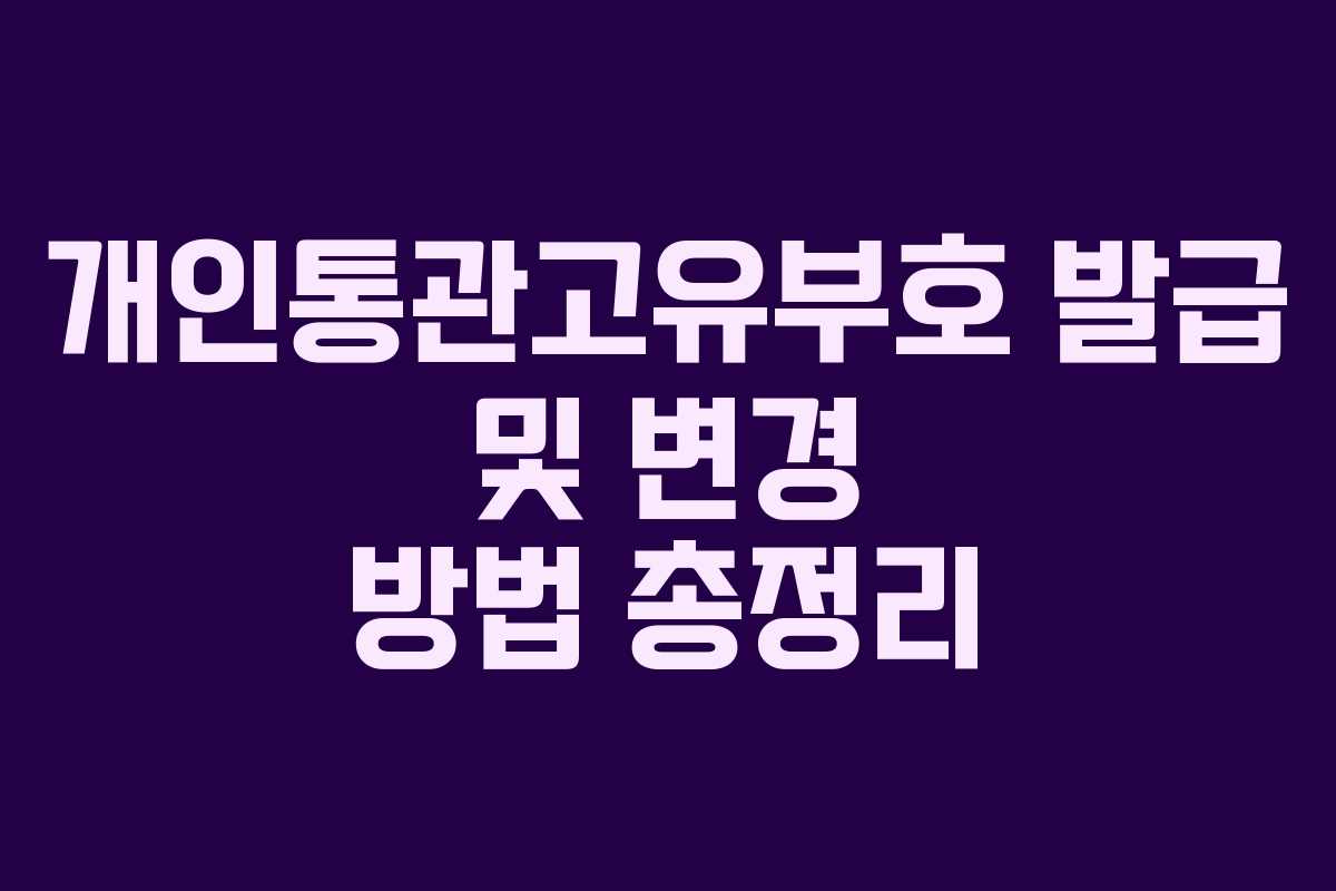 개인통관고유부호 발급 및 변경 방법 총정리
