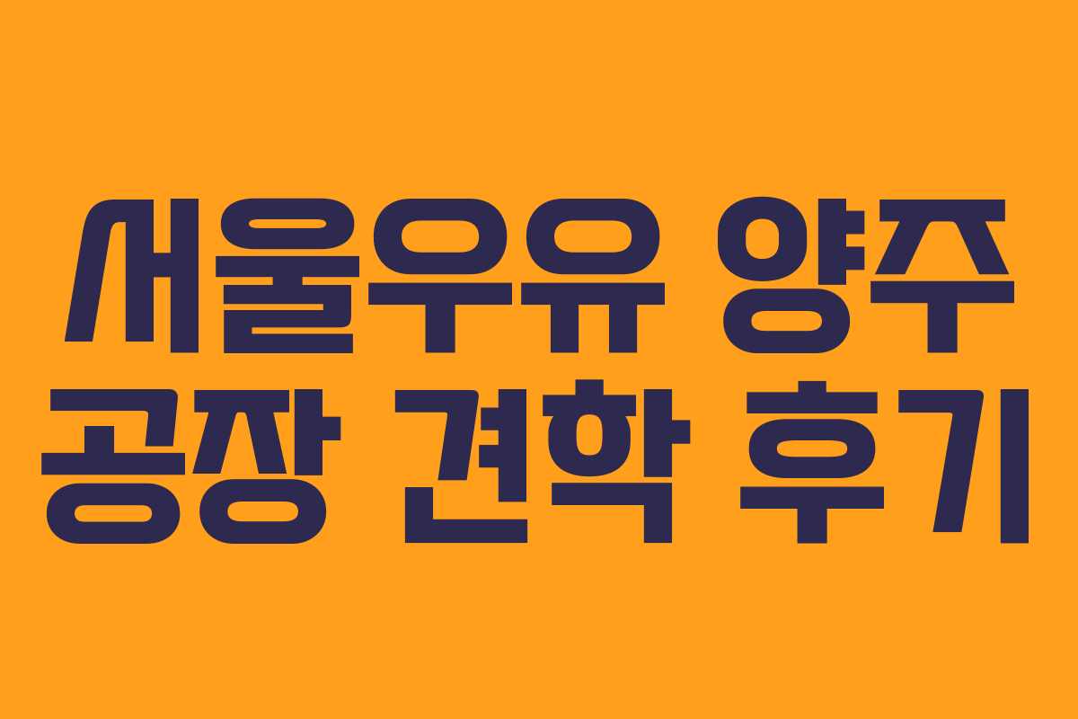 서울우유 양주 공장 견학 후기