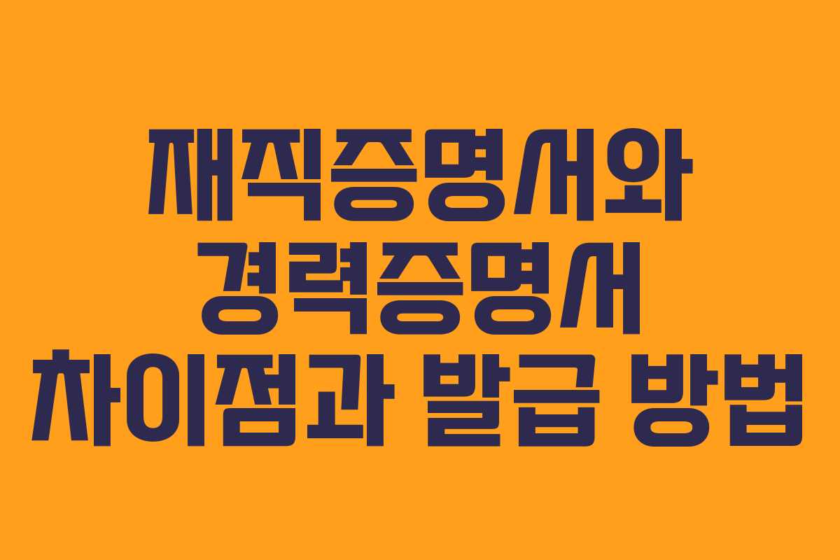 재직증명서와 경력증명서 차이점과 발급 방법