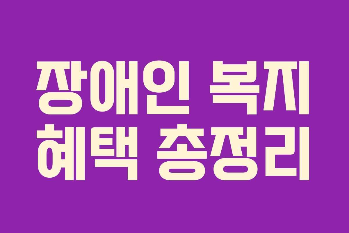 장애인 복지 혜택 총정리 장애인 복지 혜택 총정리