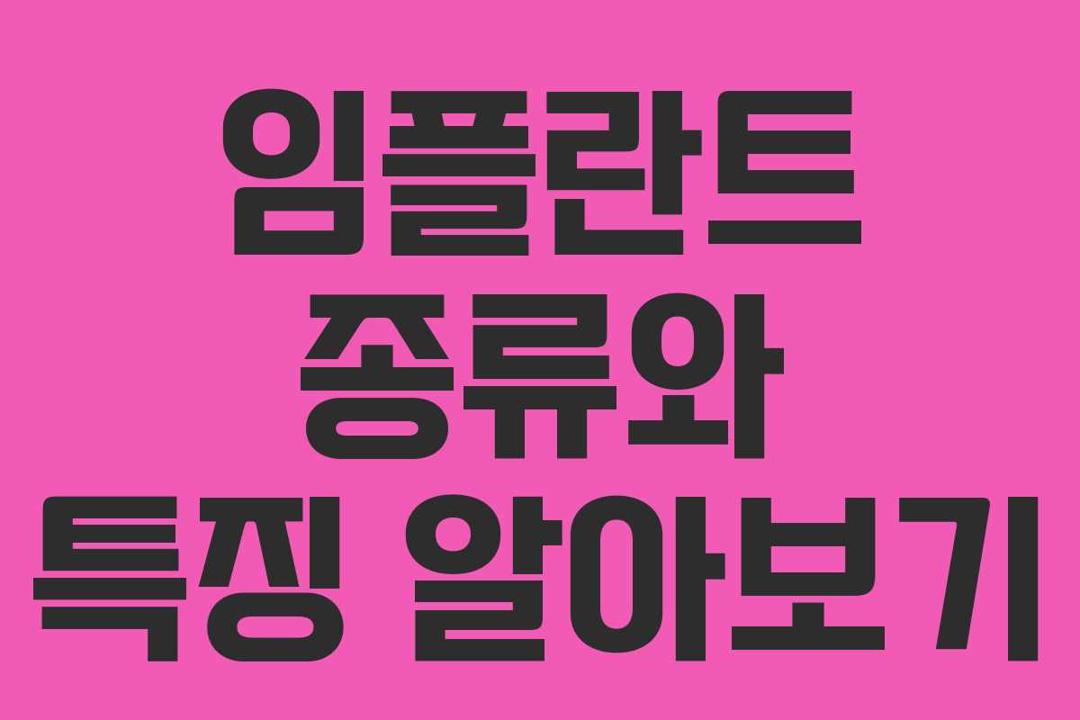 임플란트 종류와 특징 알아보기