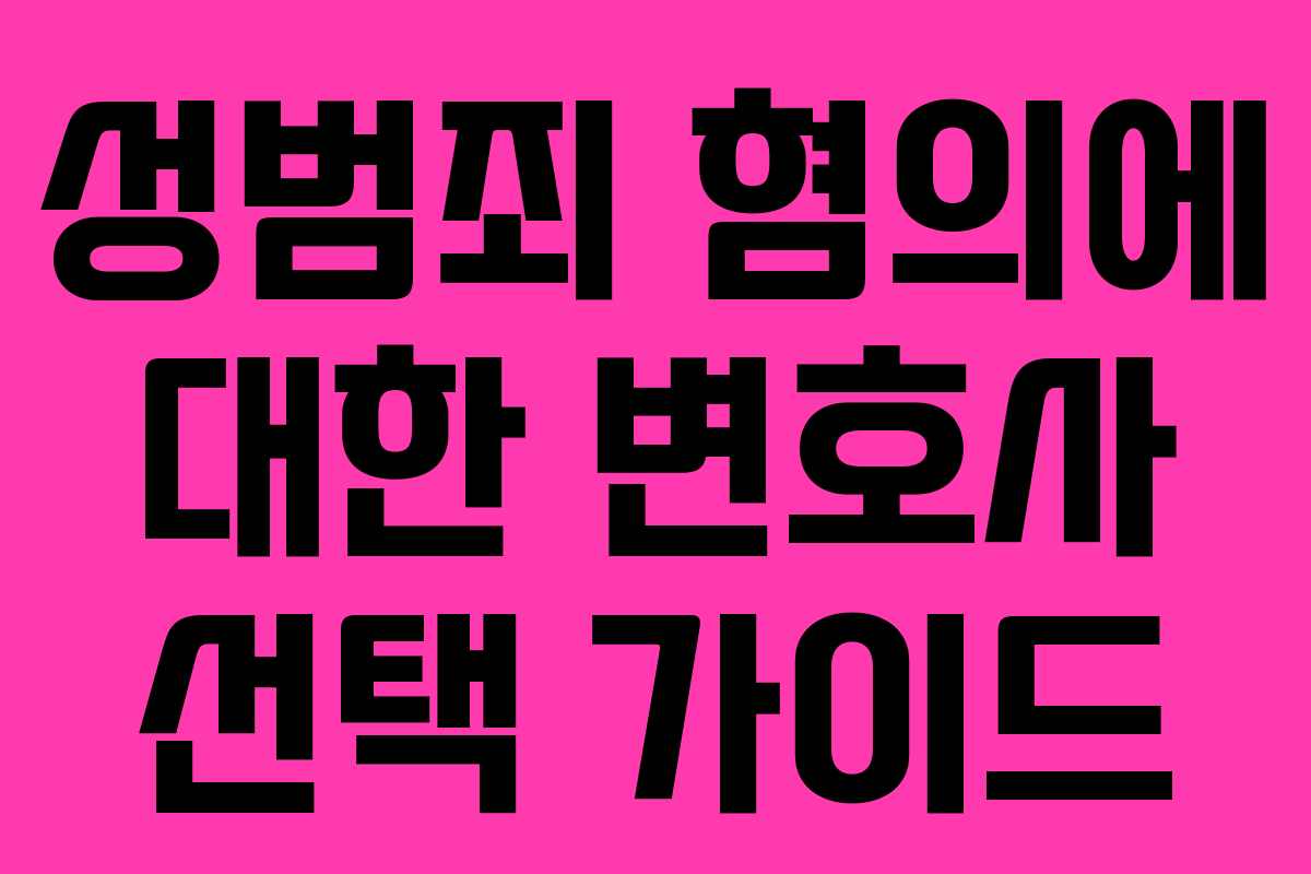 성범죄 혐의에 대한 변호사 선택 가이드