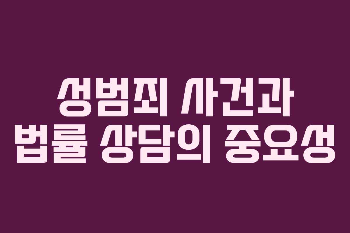성범죄 사건과 법률 상담의 중요성 성범죄 사건과 법률 상담의 중요성