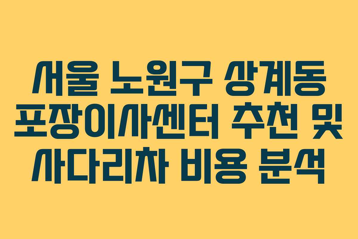 서울 노원구 상계동 포장이사센터 추천 및 사다리차 비용 분석