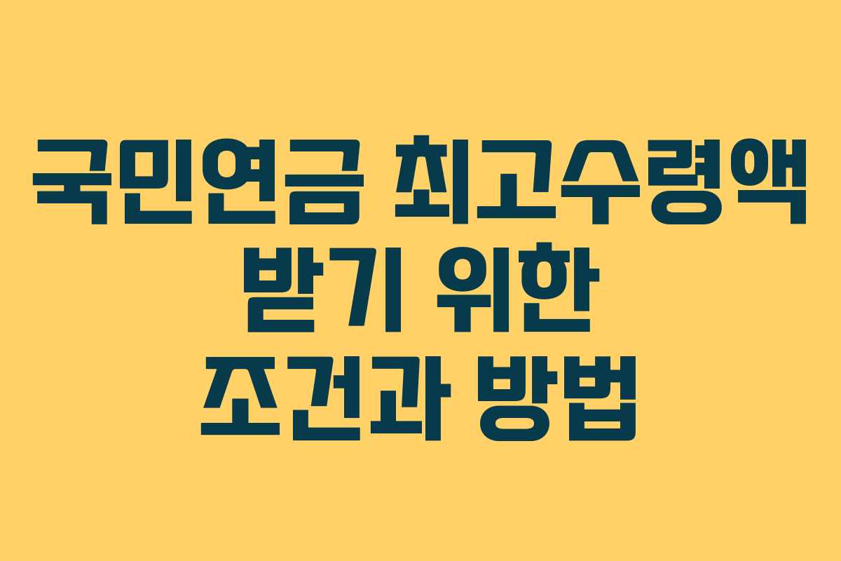 국민연금 최고수령액 받기 위한 조건과 방법
