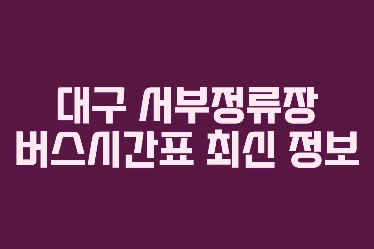 대구 서부정류장 버스시간표 최신 정보