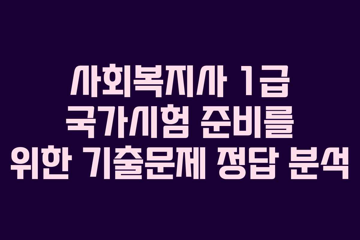 사회복지사 1급 국가시험 준비를 위한 기출문제 정답 분석