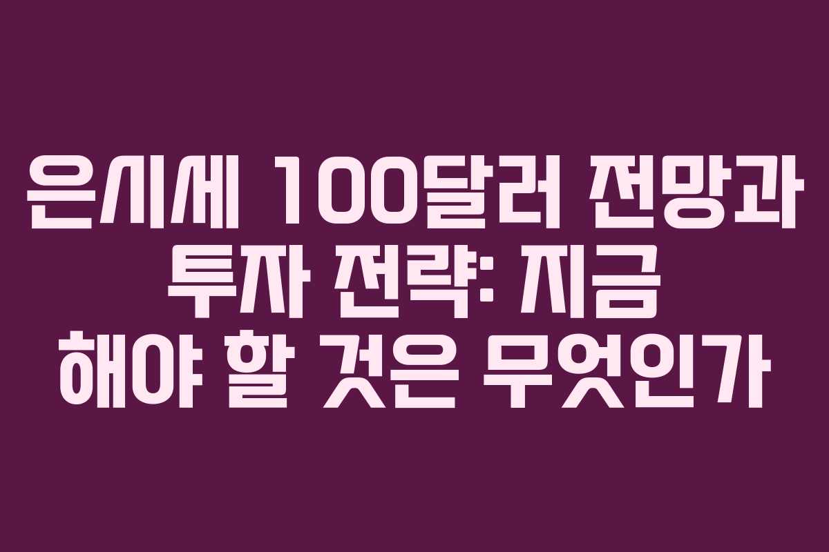 은시세 100달러 전망과 투자 전략: 지금 해야 할 것은 무엇인가 은시세 100달러 전망과 투자 전략: 지금 해야 할 것은 무엇인가
