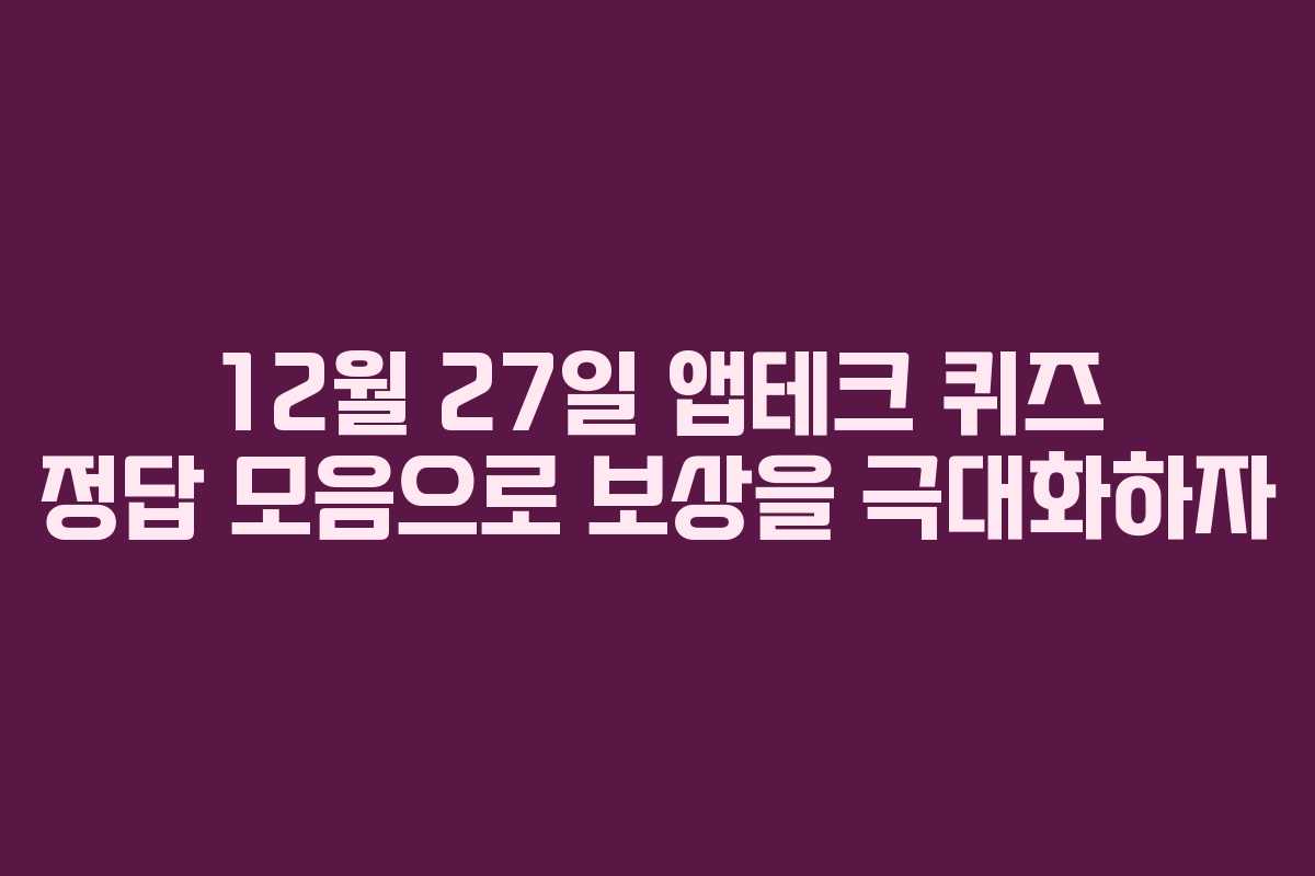 12월 27일 앱테크 퀴즈 정답 모음으로 보상을 극대화하자