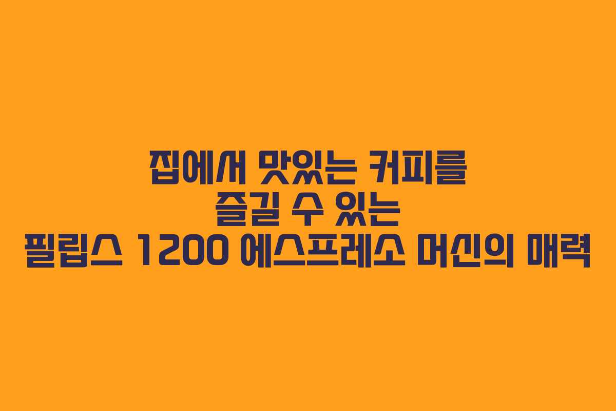 집에서 맛있는 커피를 즐길 수 있는 필립스 1200 에스프레소 머신의 매력