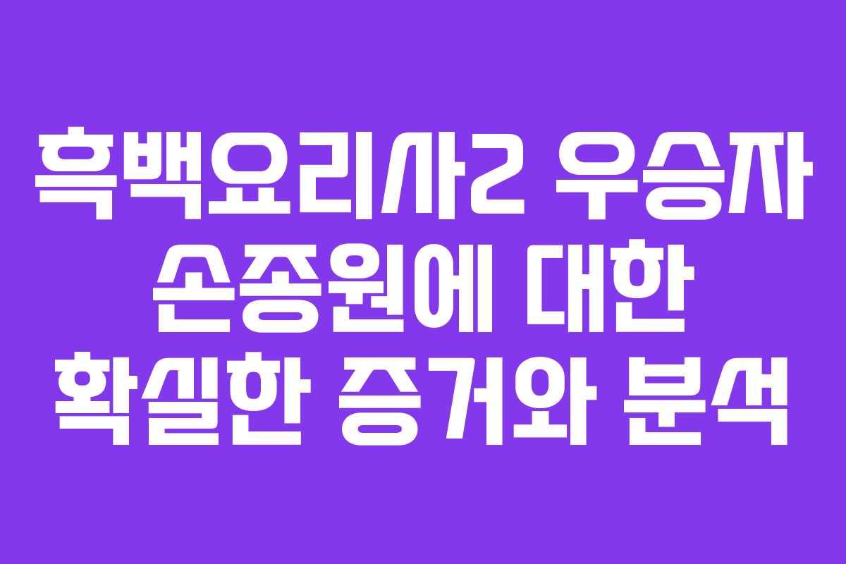 흑백요리사2 우승자 손종원에 대한 확실한 증거와 분석