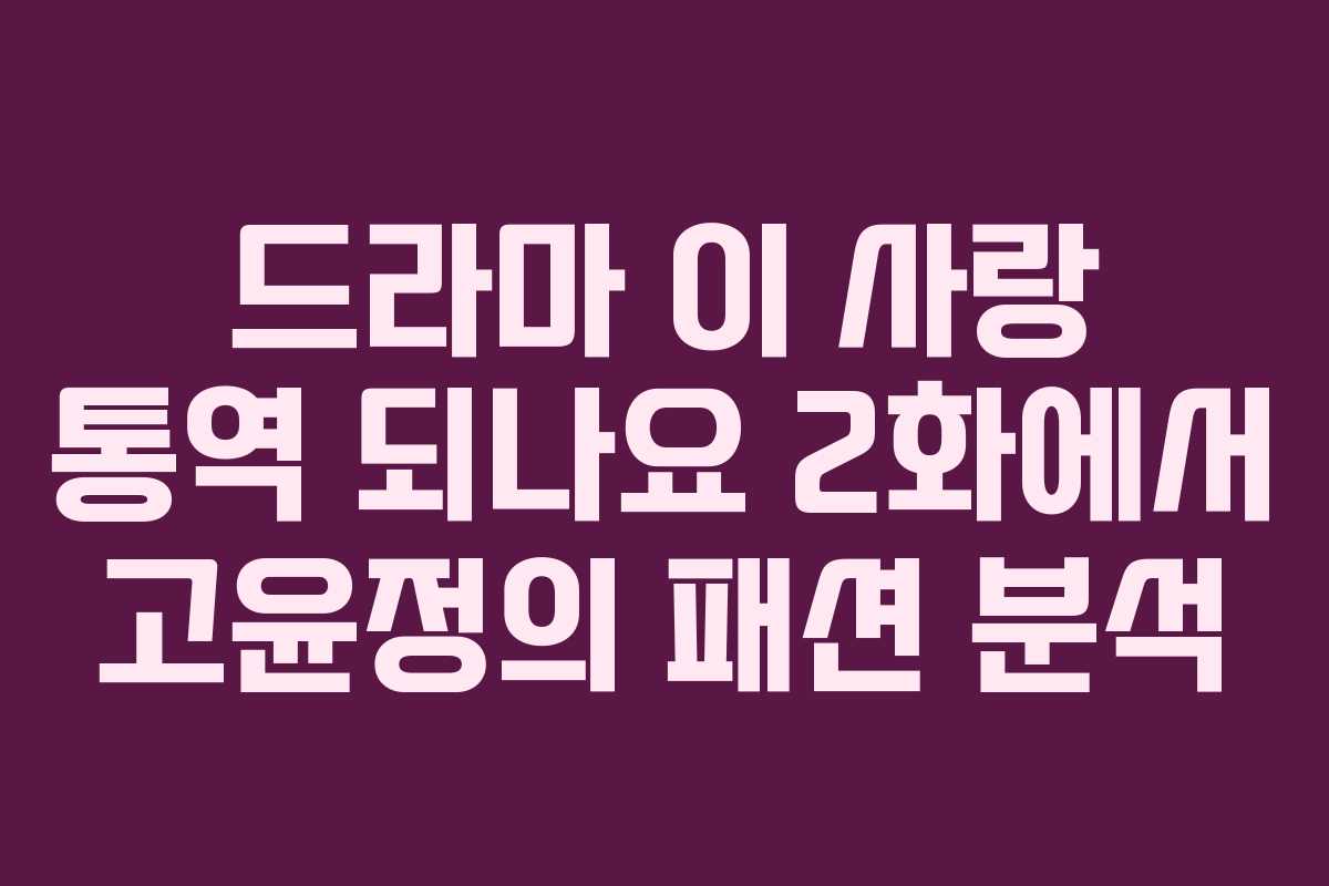드라마 이 사랑 통역 되나요 2화에서 고윤정의 패션 분석 드라마 이 사랑 통역 되나요 2화에서 고윤정의 패션 분석