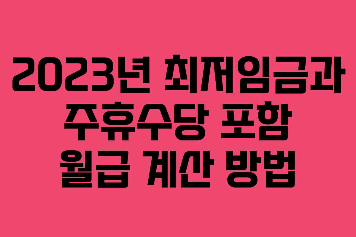 2023년 최저임금과 주휴수당 포함 월급 계산 방법 2023년 최저임금과 주휴수당 포함 월급 계산 방법