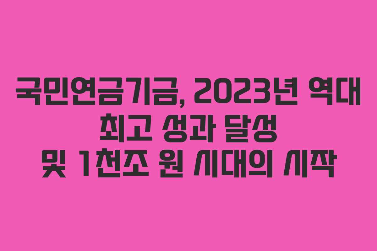 국민연금기금, 2023년 역대 최고 성과 달성 및 1천조 원 시대의 시작