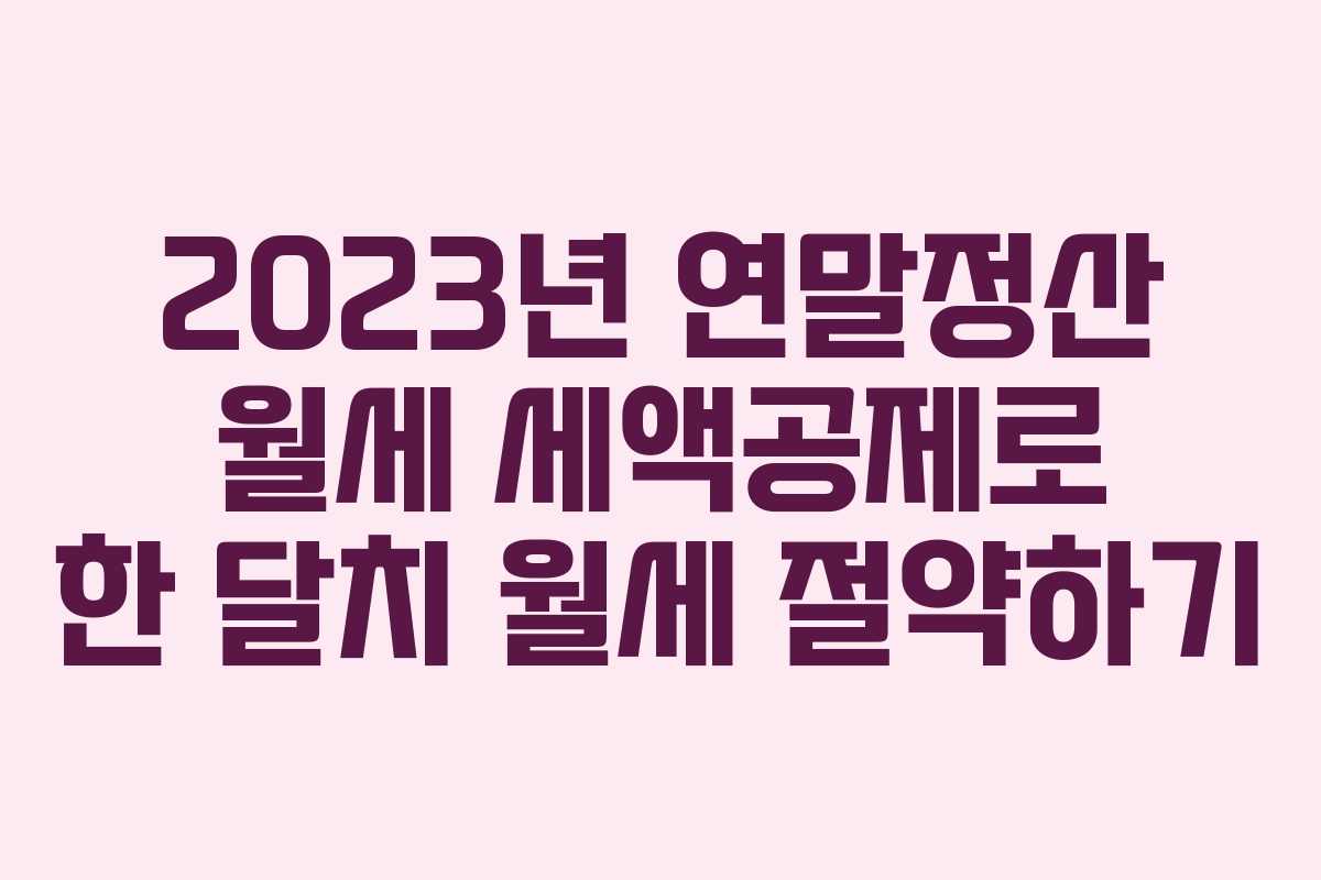 2023년 연말정산 월세 세액공제로 한 달치 월세 절약하기