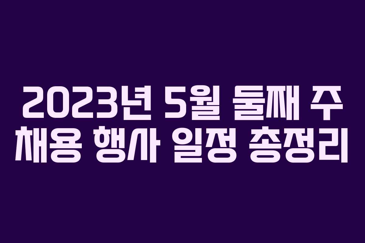 2023년 5월 둘째 주 채용 행사 일정 총정리