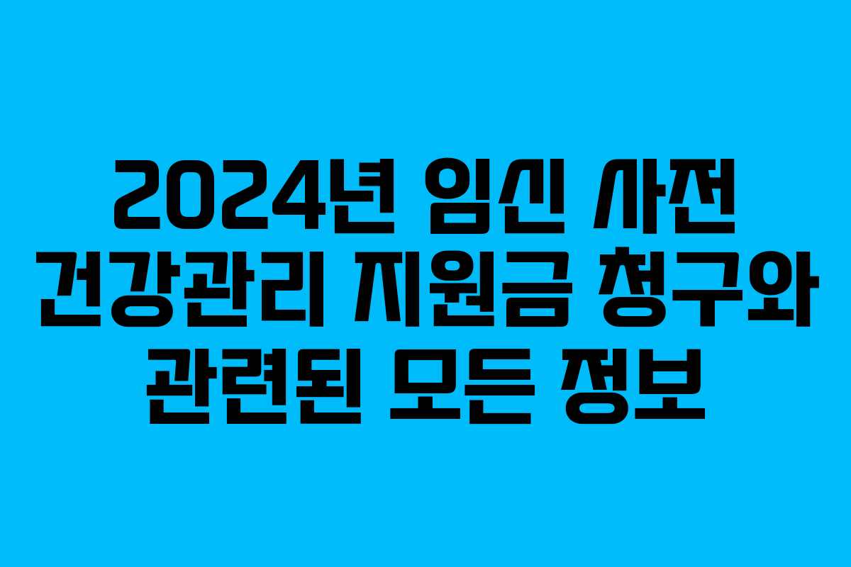 2024년 임신 사전 건강관리 지원금 청구와 관련된 모든 정보