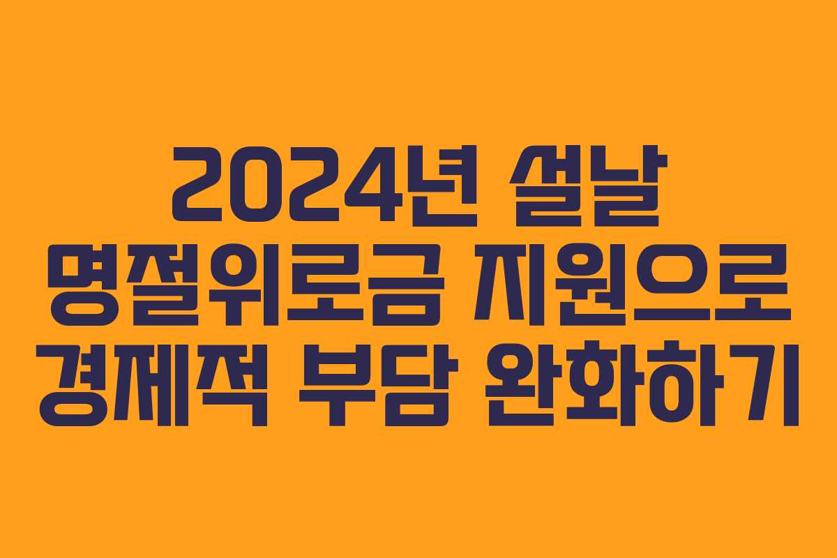 2024년 설날 명절위로금 지원으로 경제적 부담 완화하기