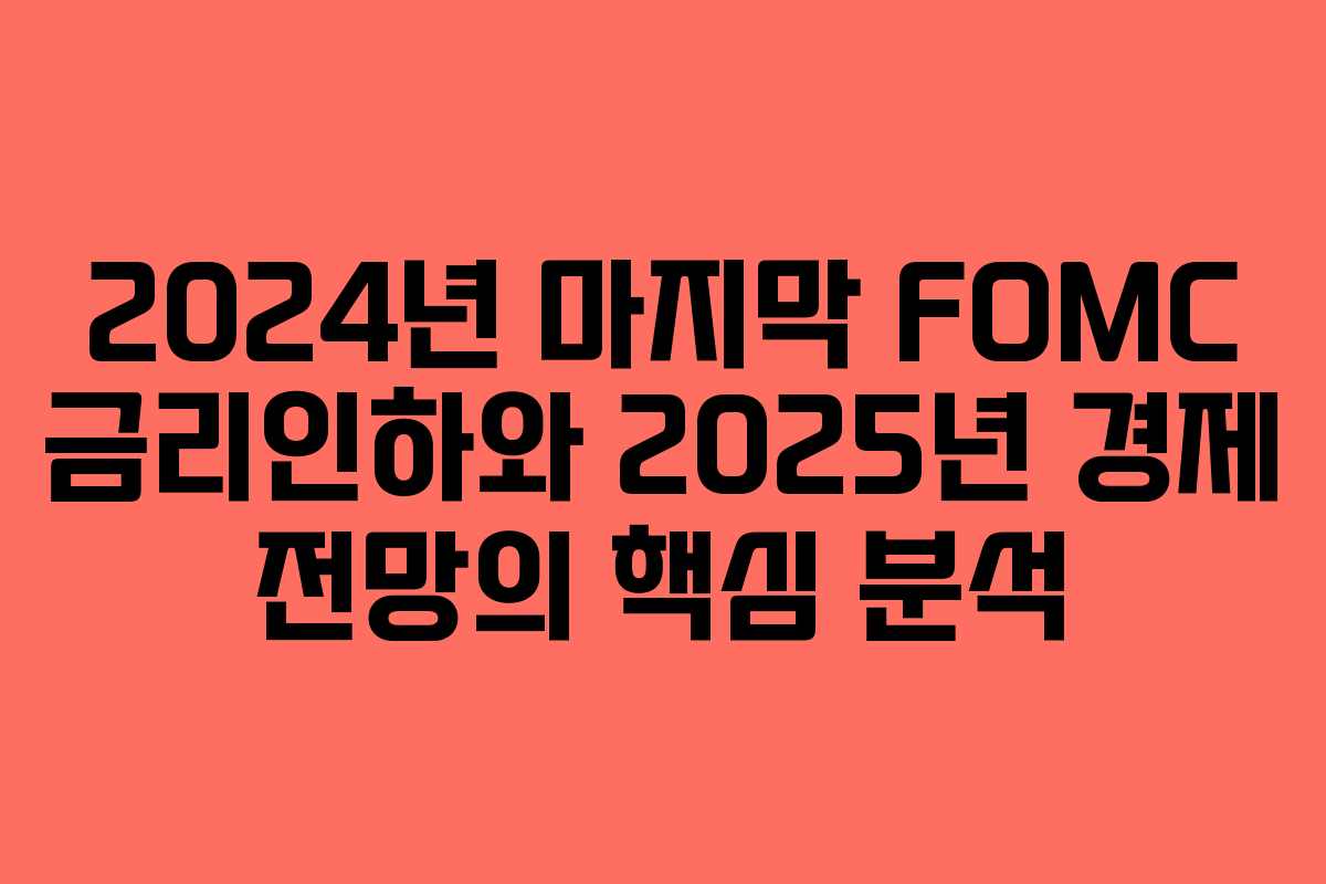2024년 마지막 FOMC 금리인하와 2025년 경제 전망의 핵심 분석 2024년 마지막 FOMC 금리인하와 2025년 경제 전망의 핵심 분석