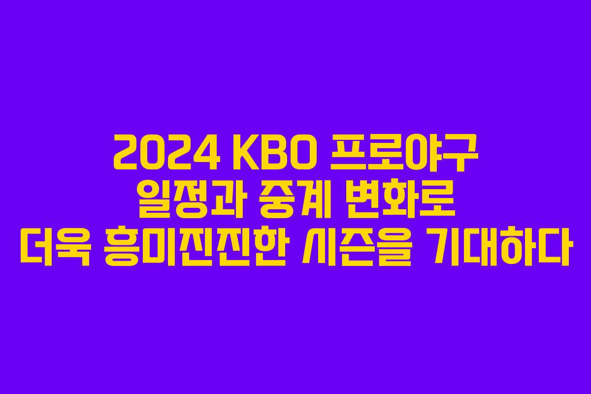 2024 KBO 프로야구 일정과 중계 변화로 더욱 흥미진진한 시즌을 기대하다
