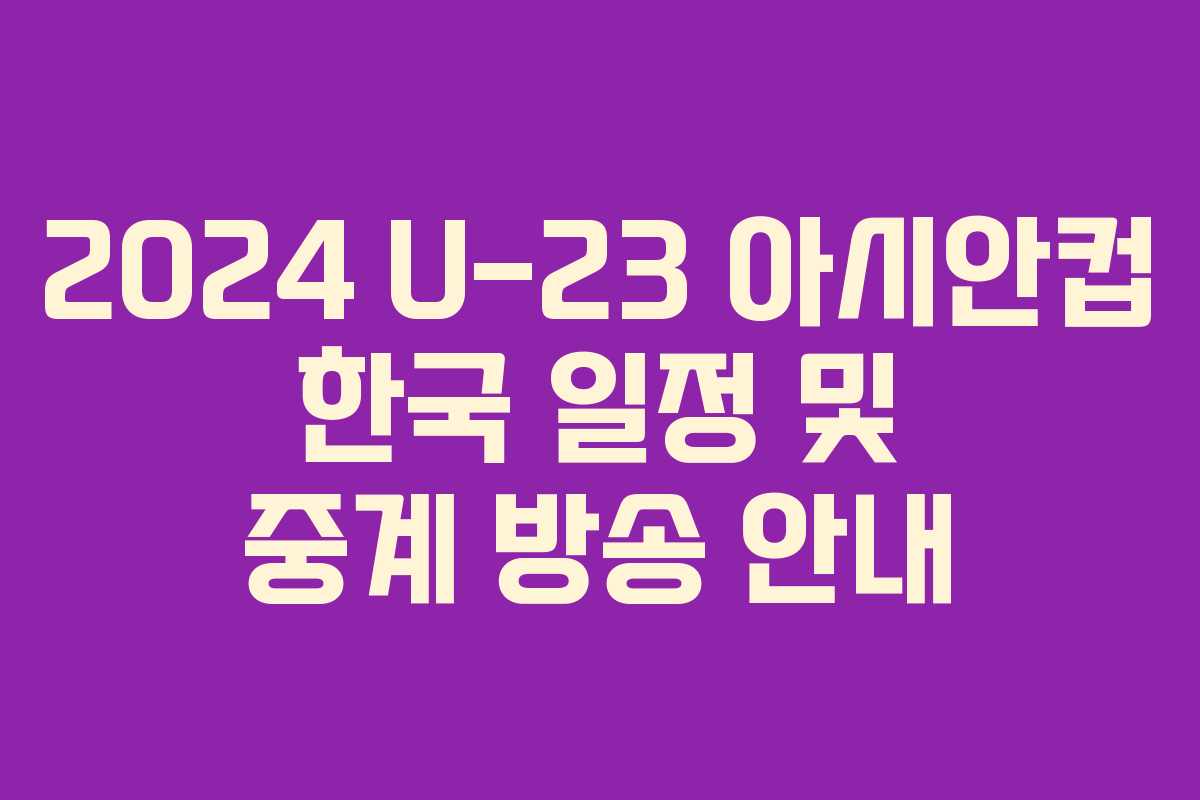 2024 U-23 아시안컵 한국 일정 및 중계 방송 안내