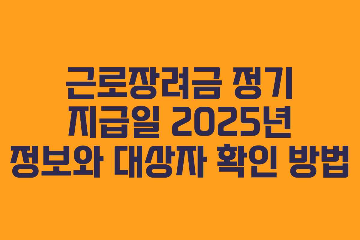 근로장려금 정기 지급일 2025년 정보와 대상자 확인 방법