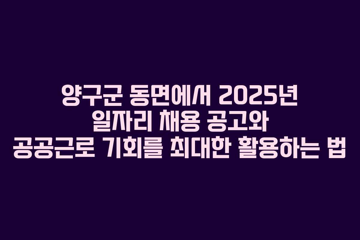 양구군 동면에서 2025년 일자리 채용 공고와 공공근로 기회를 최대한 활용하는 법 양구군 동면에서 2025년 일자리 채용 공고와 공공근로 기회를 최대한 활용하는 법