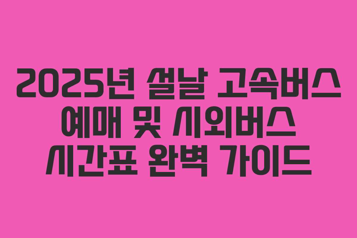 2025년 설날 고속버스 예매 및 시외버스 시간표 완벽 가이드