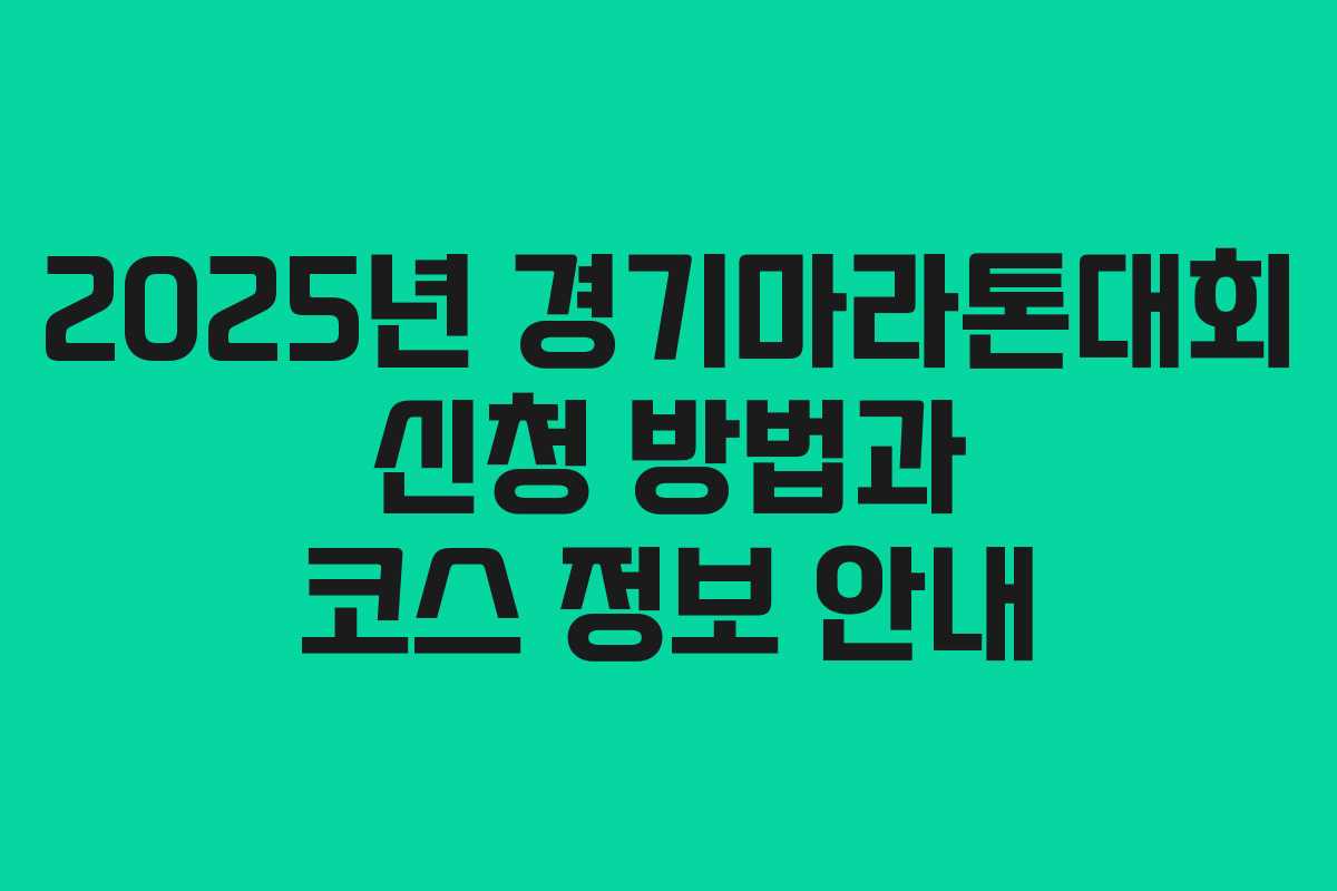 2025년 경기마라톤대회 신청 방법과 코스 정보 안내 2025년 경기마라톤대회 신청 방법과 코스 정보 안내