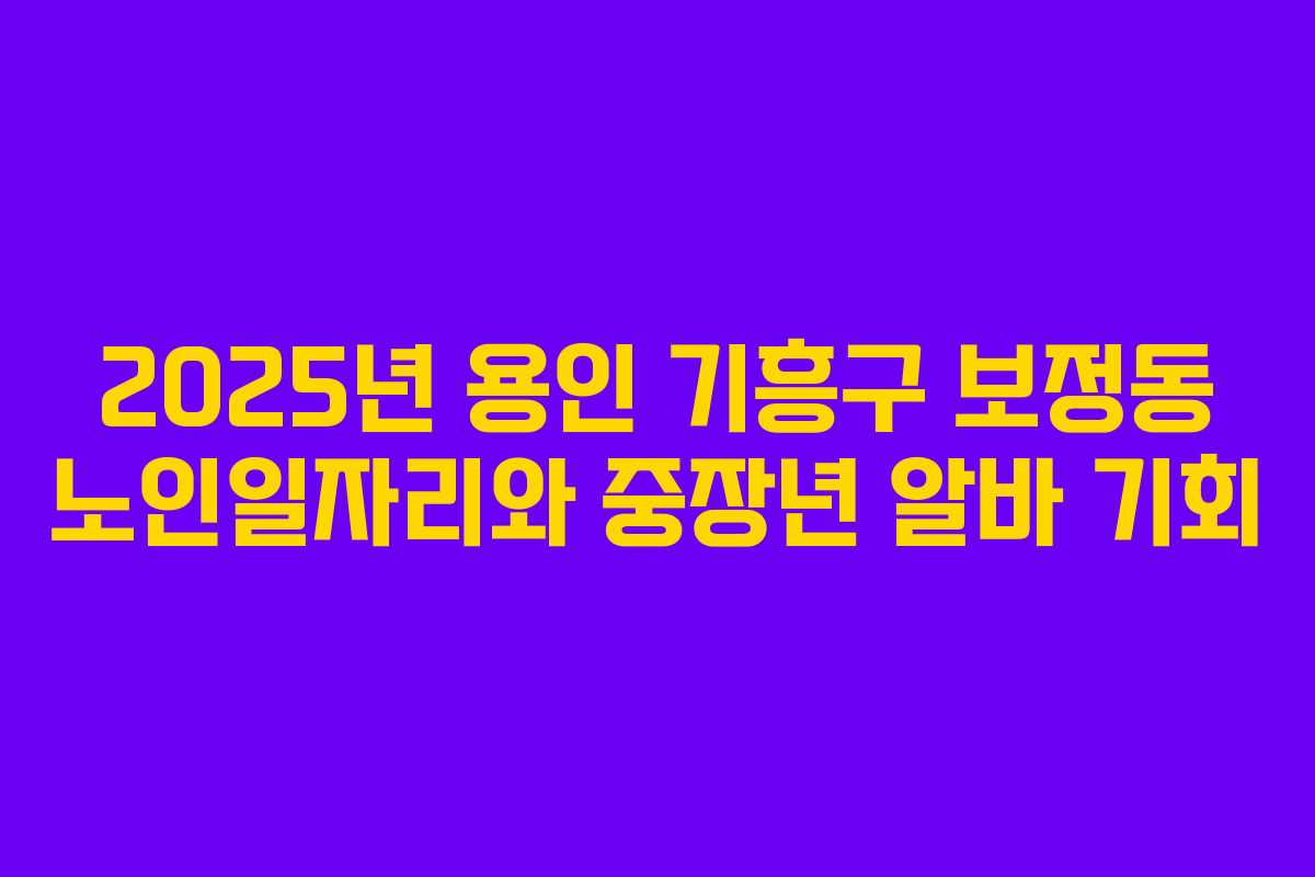 2025년 용인 기흥구 보정동 노인일자리와 중장년 알바 기회