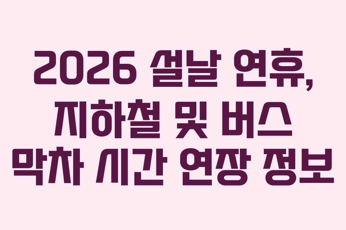 2026 설날 연휴, 지하철 및 버스 막차 시간 연장 정보