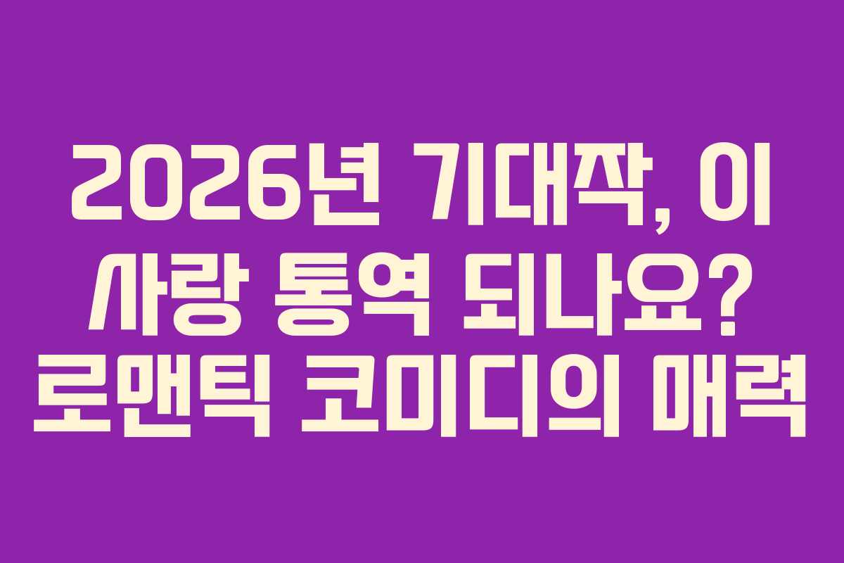 2026년 기대작, 이 사랑 통역 되나요? 로맨틱 코미디의 매력