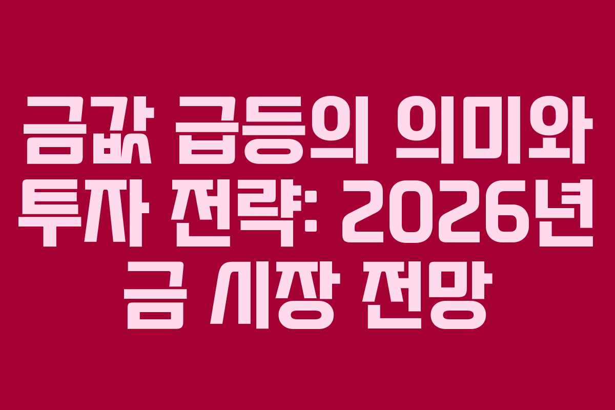 금값 급등의 의미와 투자 전략: 2026년 금 시장 전망 금값 급등의 의미와 투자 전략: 2026년 금 시장 전망