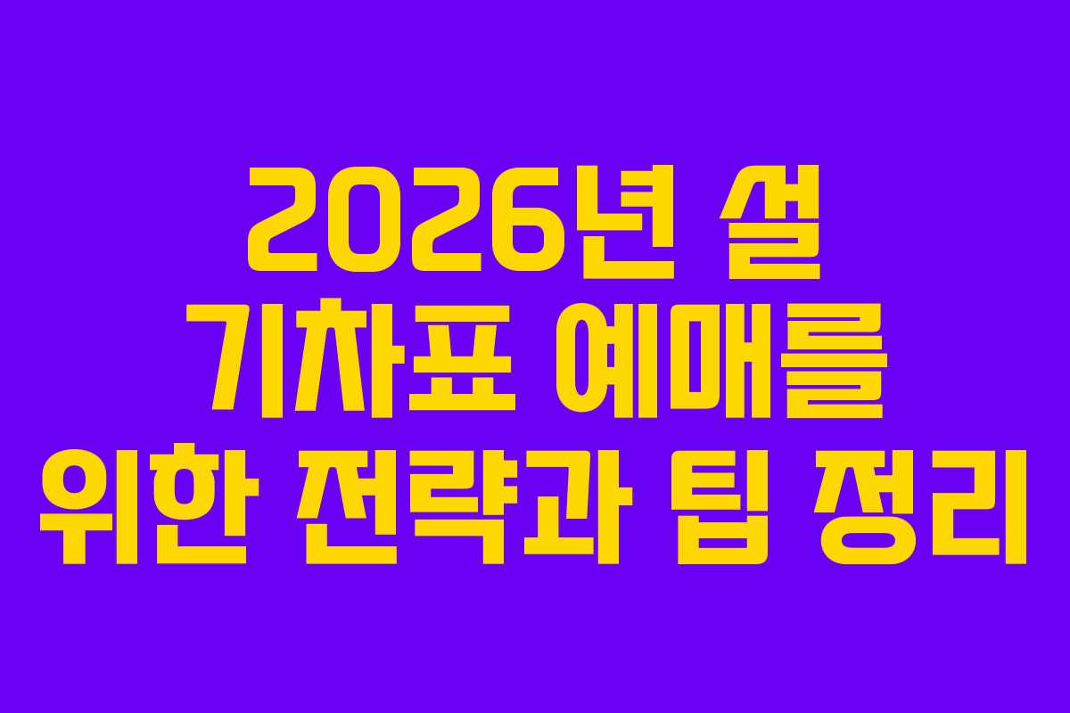 2026년 설 기차표 예매를 위한 전략과 팁 정리