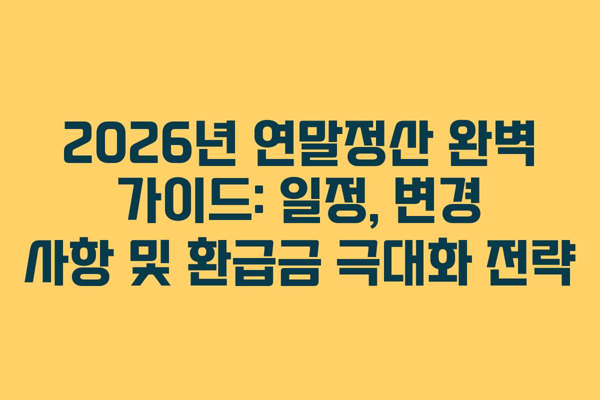 2026년 연말정산 완벽 가이드: 일정, 변경 사항 및 환급금 극대화 전략