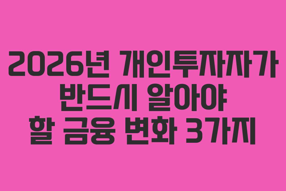 2026년 개인투자자가 반드시 알아야 할 금융 변화 3가지 2026년 개인투자자가 반드시 알아야 할 금융 변화 3가지