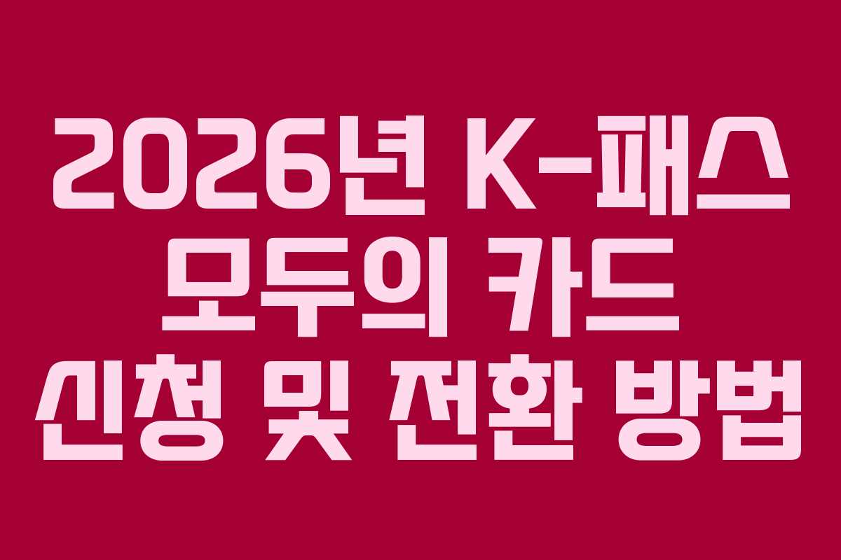 2026년 K-패스 모두의 카드 신청 및 전환 방법