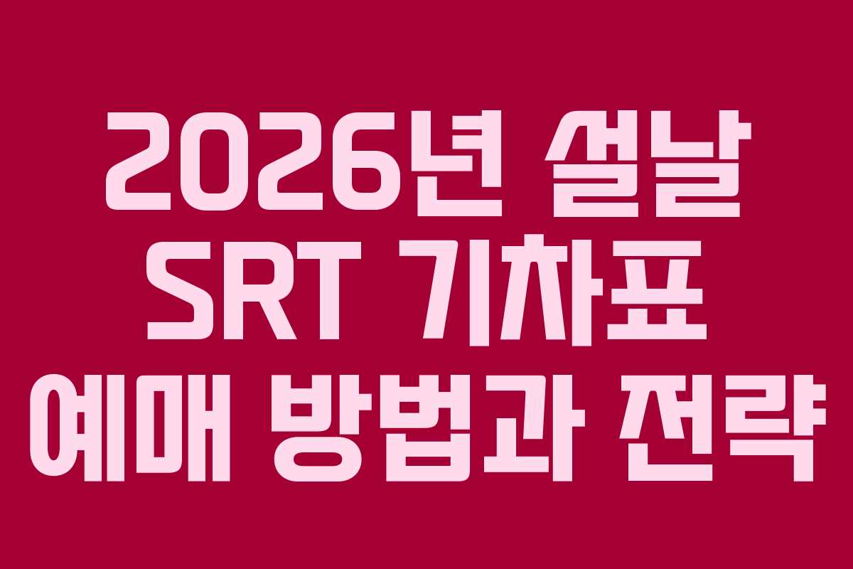 2026년 설날 SRT 기차표 예매 방법과 전략 2026년 설날 SRT 기차표 예매 방법과 전략