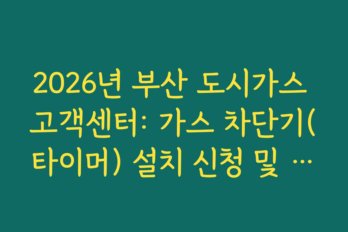 2026년 부산 도시가스 고객센터: 가스 차단기(타이머) 설치 신청 및 비용 안내