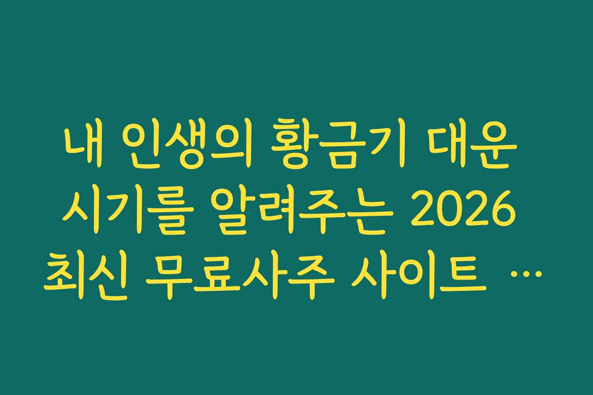 내 인생의 황금기 대운 시기를 알려주는 2026 최신 무료사주 사이트 BEST 10 추천 목록