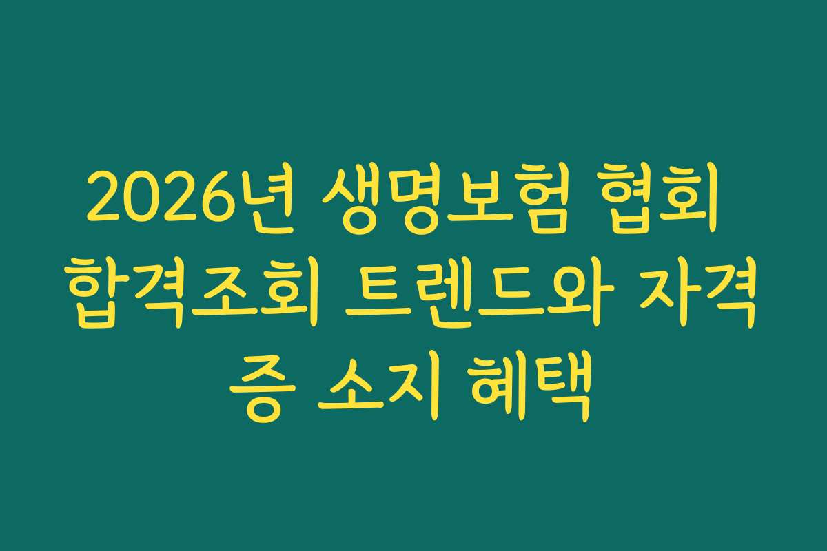 2026년 생명보험 협회 합격조회 트렌드와 자격증 소지 혜택 2026년 생명보험 협회 합격조회 트렌드와 자격증 소지 혜택
