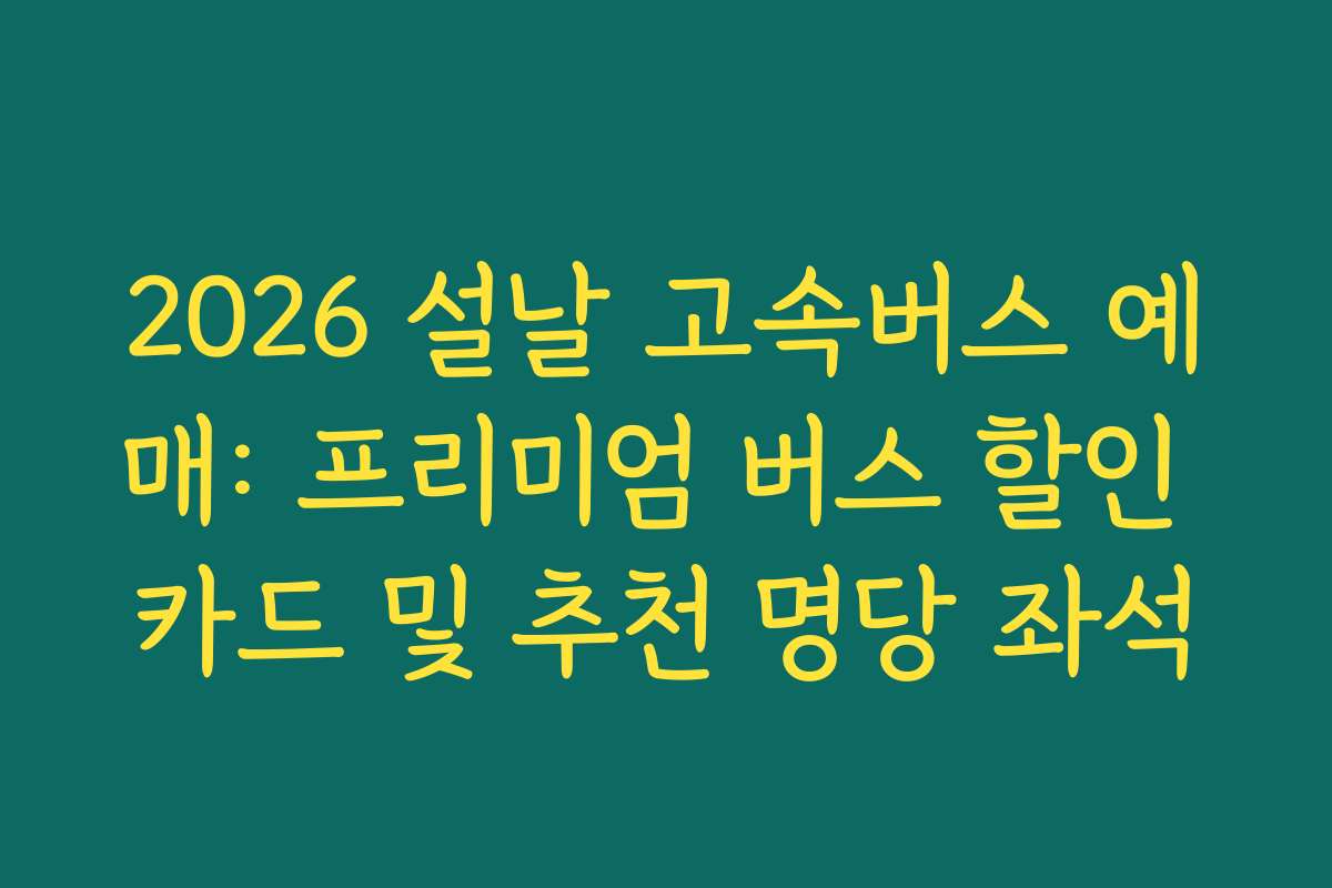 2026 설날 고속버스 예매: 프리미엄 버스 할인 카드 및 추천 명당 좌석