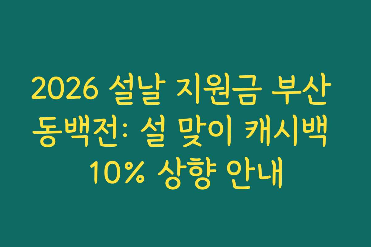2026 설날 지원금 부산 동백전: 설 맞이 캐시백 10% 상향 안내