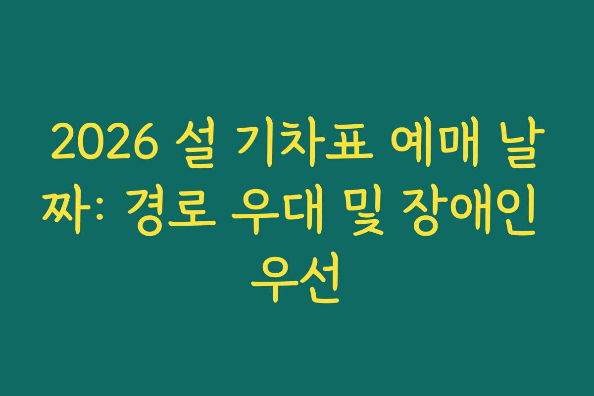 2026 설 기차표 예매 날짜: 경로 우대 및 장애인 우선 2026 설 기차표 예매 날짜: 경로 우대 및 장애인 우선