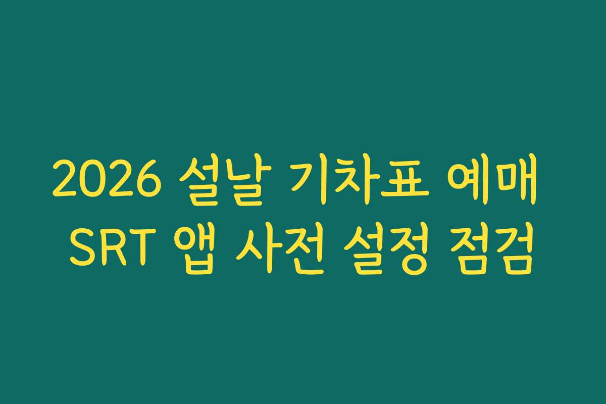 2026 설날 기차표 예매 SRT 앱 사전 설정 점검