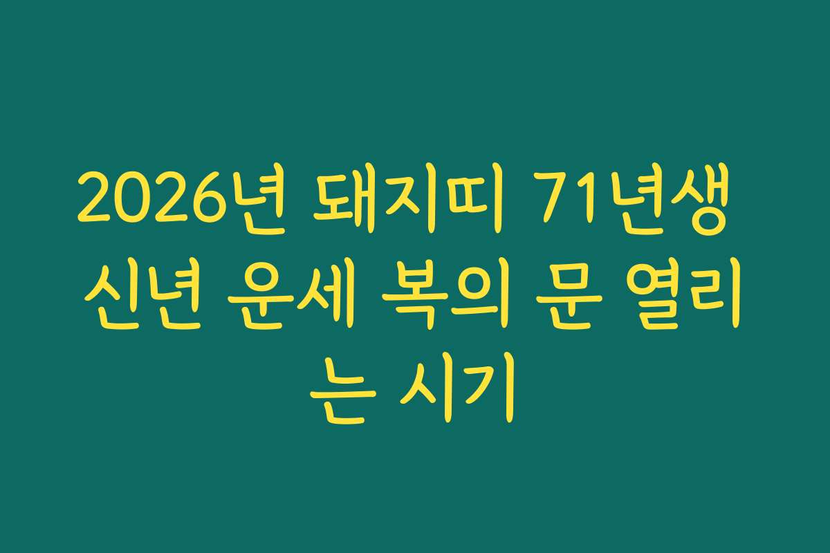 2026년 돼지띠 71년생 신년 운세 복의 문 열리는 시기