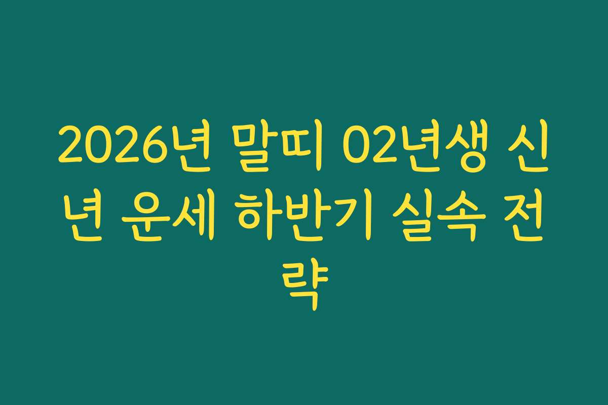 2026년 말띠 02년생 신년 운세 하반기 실속 전략 2026년 말띠 02년생 신년 운세 하반기 실속 전략