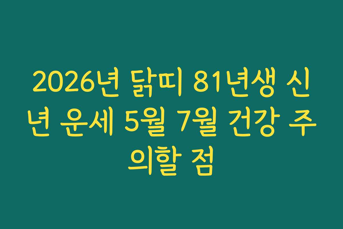 2026년 닭띠 81년생 신년 운세 5월 7월 건강 주의할 점 2026년 닭띠 81년생 신년 운세 5월 7월 건강 주의할 점