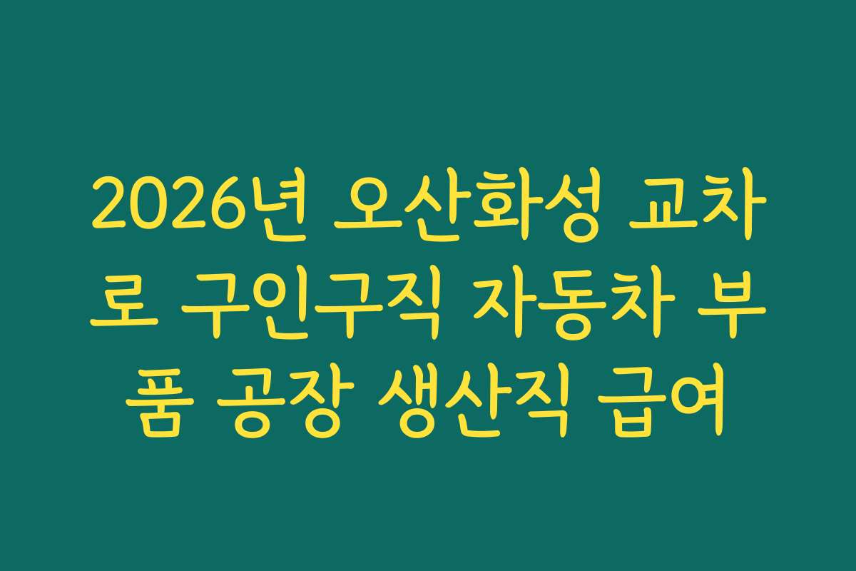 2026년 오산화성 교차로 구인구직 자동차 부품 공장 생산직 급여